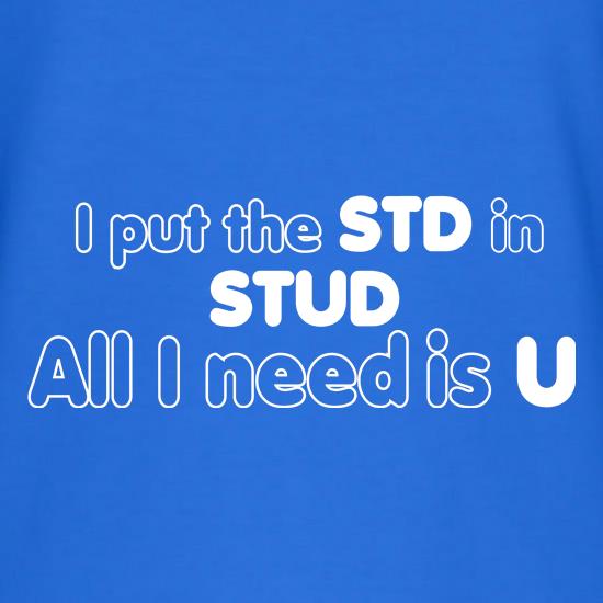 I Put The STD In STUD All I Need Is U t shirt